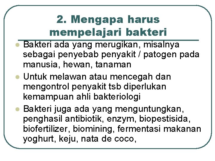 2. Mengapa harus mempelajari bakteri l l l Bakteri ada yang merugikan, misalnya sebagai