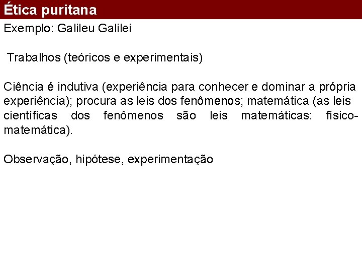 Ética puritana Exemplo: Galileu Galilei Trabalhos (teóricos e experimentais) Ciência é indutiva (experiência para