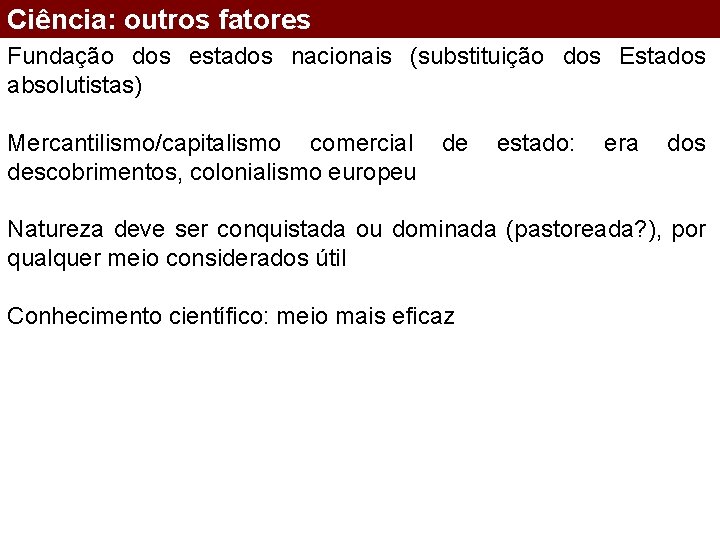 Ciência: outros fatores Fundação dos estados nacionais (substituição dos Estados absolutistas) Mercantilismo/capitalismo comercial descobrimentos,