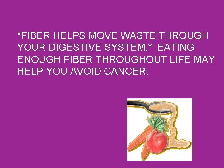 *FIBER HELPS MOVE WASTE THROUGH YOUR DIGESTIVE SYSTEM. * EATING ENOUGH FIBER THROUGHOUT LIFE
