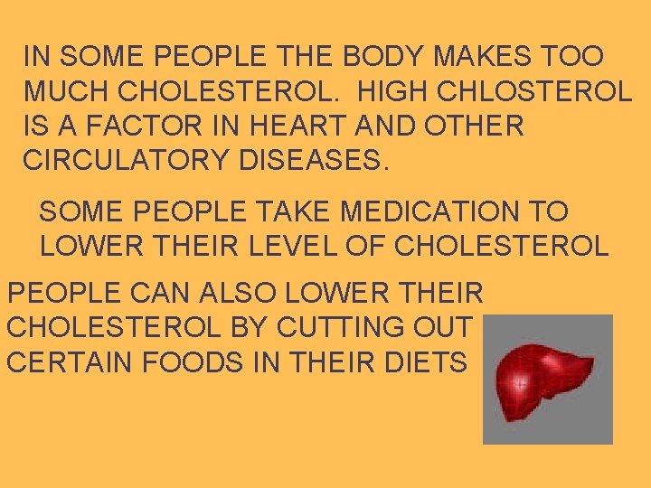 IN SOME PEOPLE THE BODY MAKES TOO MUCH CHOLESTEROL. HIGH CHLOSTEROL IS A FACTOR