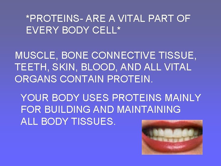 *PROTEINS- ARE A VITAL PART OF EVERY BODY CELL* MUSCLE, BONE CONNECTIVE TISSUE, TEETH,