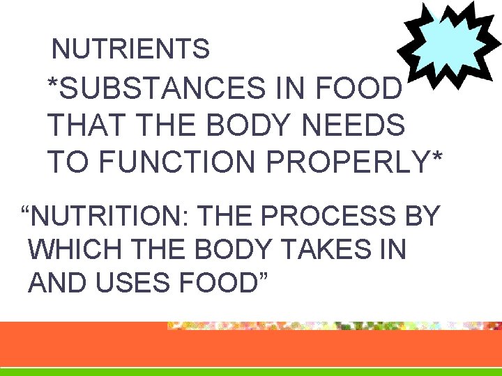 NUTRIENTS *SUBSTANCES IN FOOD THAT THE BODY NEEDS TO FUNCTION PROPERLY* “NUTRITION: THE PROCESS