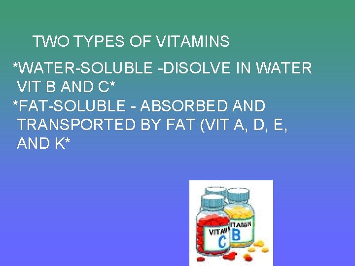 TWO TYPES OF VITAMINS *WATER-SOLUBLE -DISOLVE IN WATER VIT B AND C* *FAT-SOLUBLE -