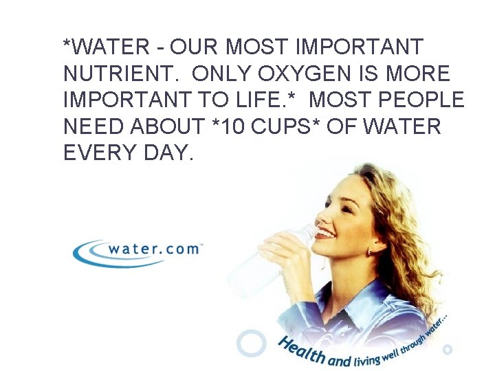 *WATER - OUR MOST IMPORTANT NUTRIENT. ONLY OXYGEN IS MORE IMPORTANT TO LIFE. *