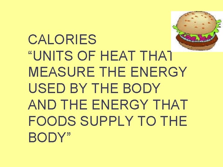 CALORIES “UNITS OF HEAT THAT MEASURE THE ENERGY USED BY THE BODY AND THE