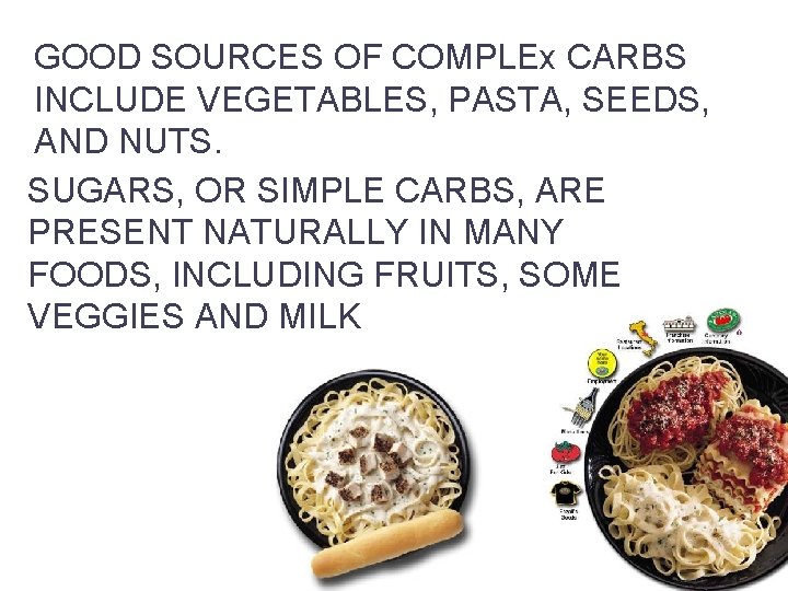 GOOD SOURCES OF COMPLEx CARBS INCLUDE VEGETABLES, PASTA, SEEDS, AND NUTS. SUGARS, OR SIMPLE