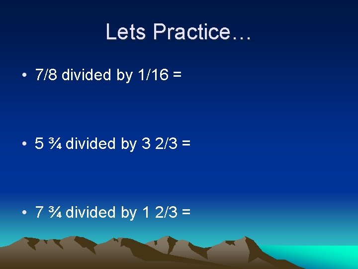 Lets Practice… • 7/8 divided by 1/16 = • 5 ¾ divided by 3