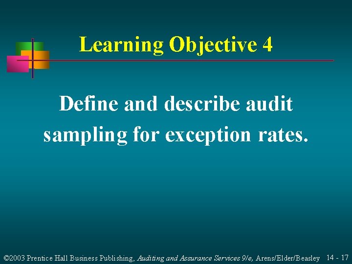 Learning Objective 4 Define and describe audit sampling for exception rates. © 2003 Prentice