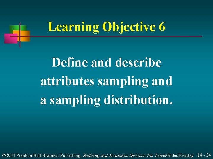 Learning Objective 6 Define and describe attributes sampling and a sampling distribution. © 2003