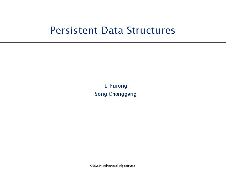 Persistent Data Structures Li Furong Song Chonggang CS 6234 Advanced Algorithms 