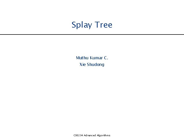 Splay Tree Muthu Kumar C. Xie Shudong CS 6234 Advanced Algorithms 