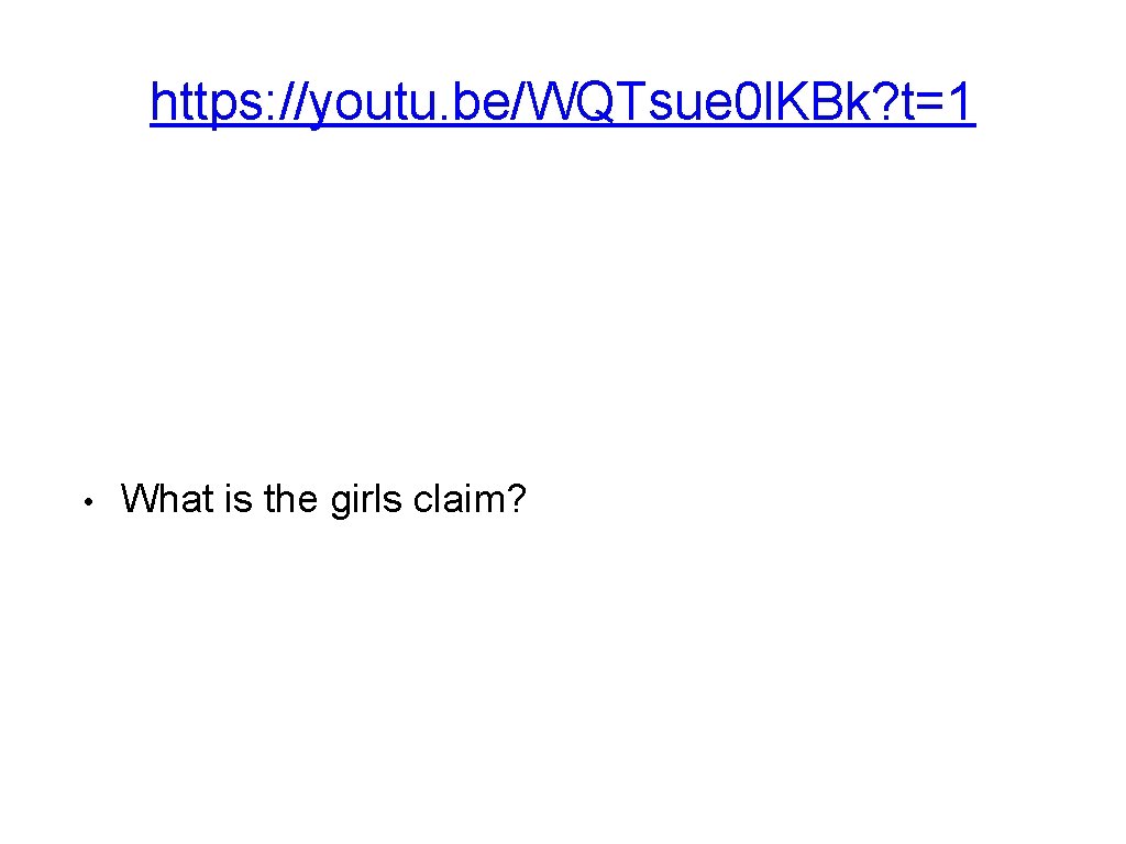 https: //youtu. be/WQTsue 0 l. KBk? t=1 • What is the girls claim? https: //youtu. be/WQTsue 0 l. KBk? t=1 • What is the girls claim?