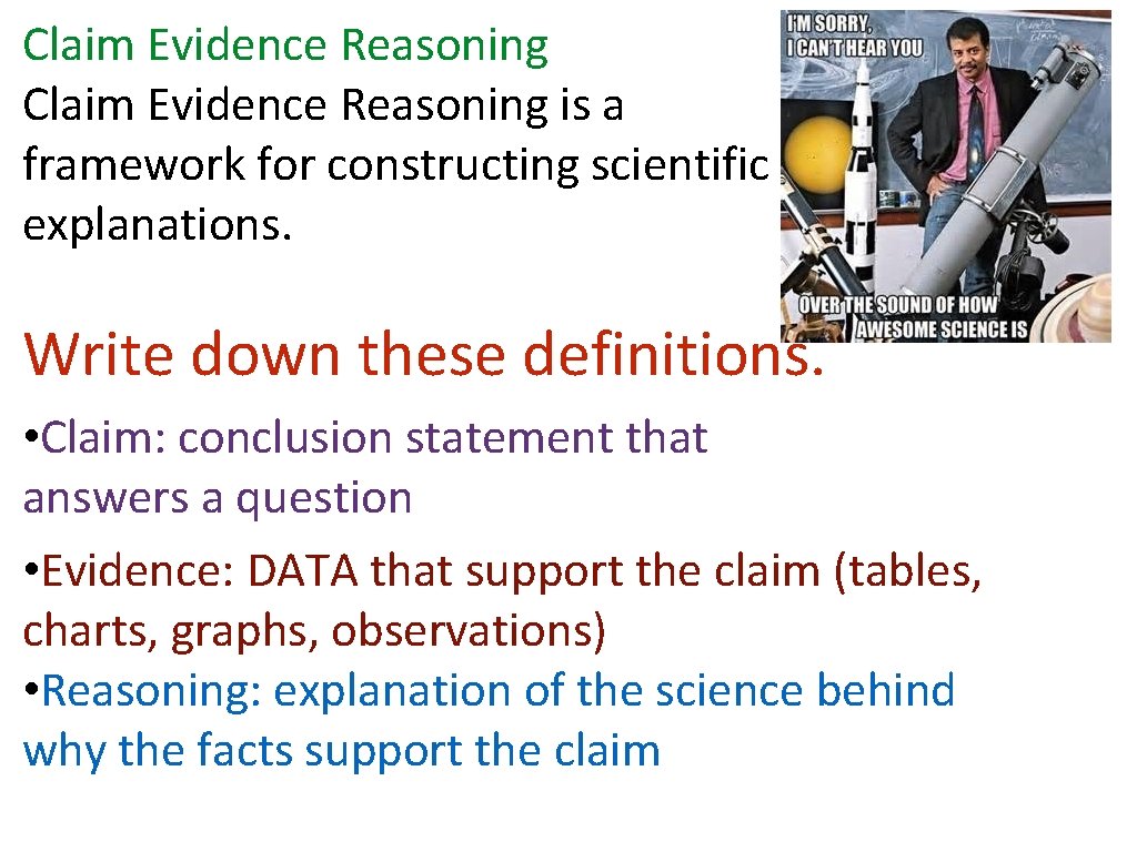 Claim Evidence Reasoning is a framework for constructing scientific explanations. Write down these definitions. Claim Evidence Reasoning is a framework for constructing scientific explanations. Write down these definitions.