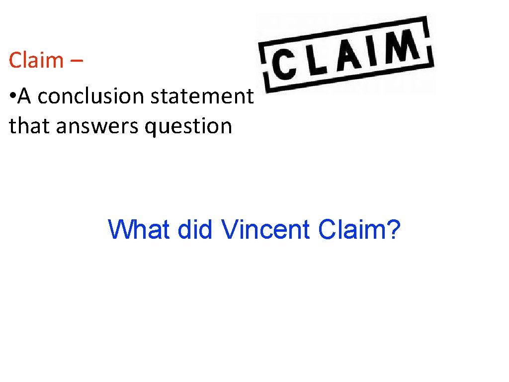 Claim – • A conclusion statement that answers question What did Vincent Claim? Claim – • A conclusion statement that answers question What did Vincent Claim?