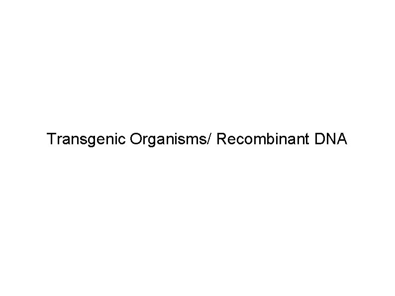 Transgenic Organisms/ Recombinant DNA 