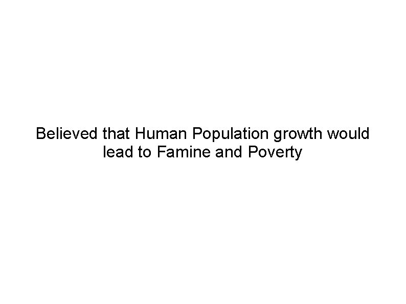 Believed that Human Population growth would lead to Famine and Poverty 