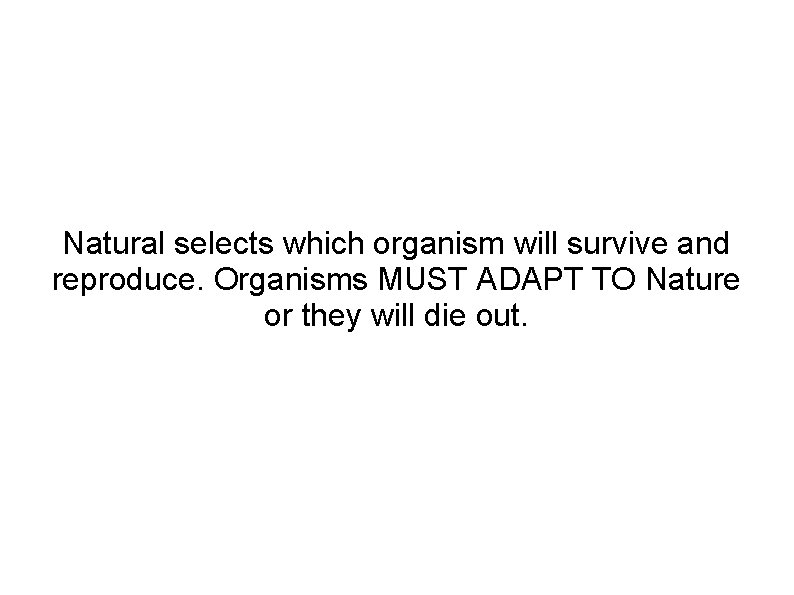 Natural selects which organism will survive and reproduce. Organisms MUST ADAPT TO Nature or