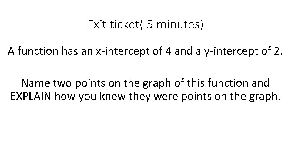 Exit ticket( 5 minutes) A function has an x-intercept of 4 and a y-intercept