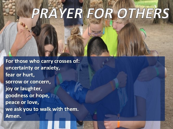 PRAYER FOR OTHERS For those who carry crosses of: uncertainty or anxiety, fear or