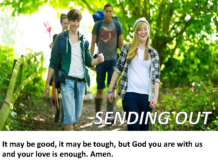 SENDING OUT It may be good, it may be tough, but God you are