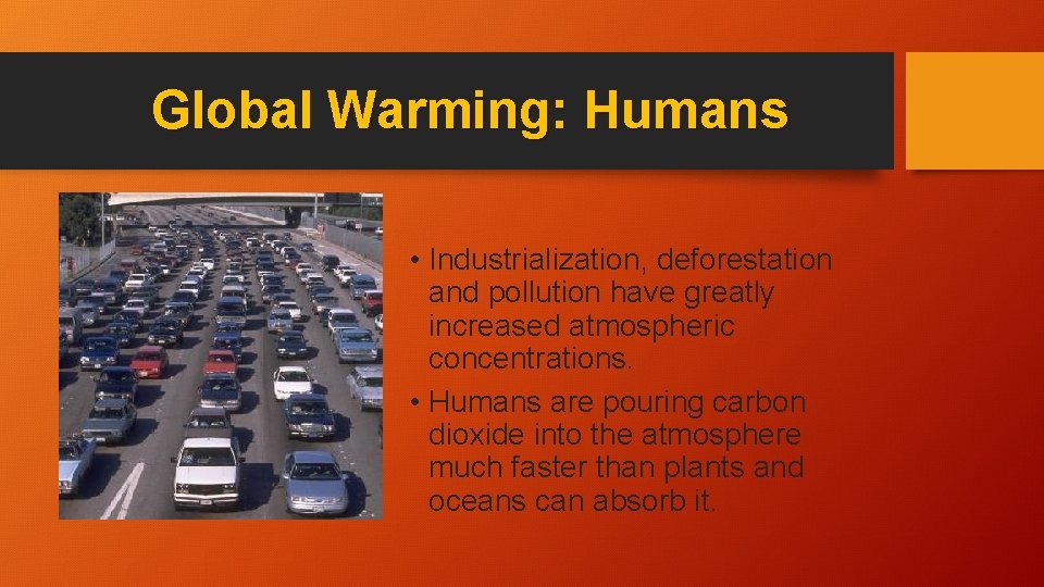 Global Warming: Humans • Industrialization, deforestation and pollution have greatly increased atmospheric concentrations. •