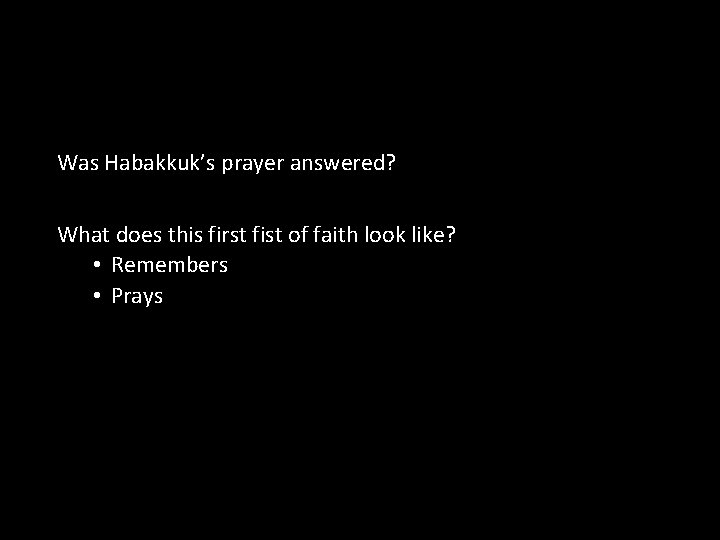 Was Habakkuk’s prayer answered? What does this first fist of faith look like? •