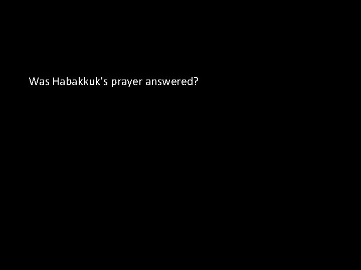Was Habakkuk’s prayer answered? 