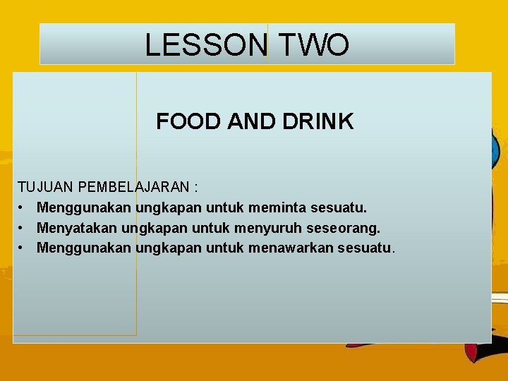LESSON TWO FOOD AND DRINK TUJUAN PEMBELAJARAN : • Menggunakan ungkapan untuk meminta sesuatu.