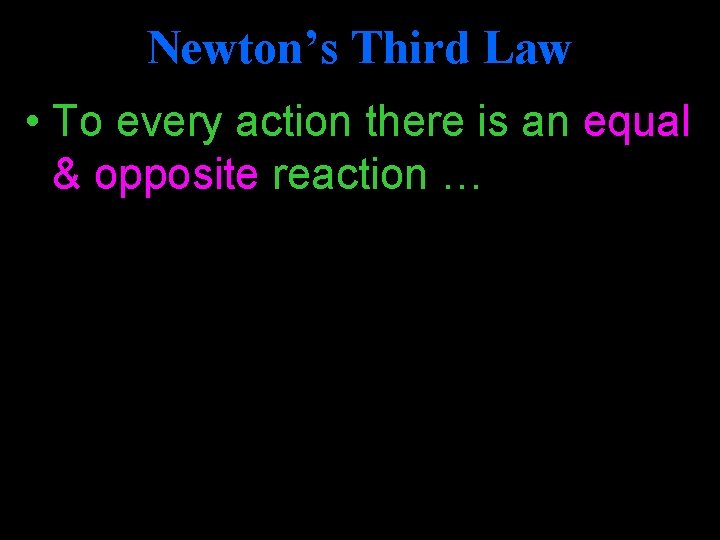 Newton’s Third Law • To every action there is an equal & opposite reaction