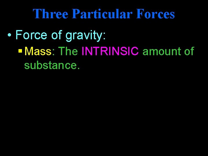 Three Particular Forces • Force of gravity: § Mass: The INTRINSIC amount of substance.