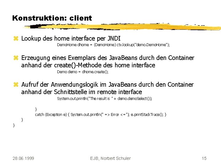 Konstruktion: client z Lookup des home interface per JNDI Demo. Home dhome = (Demo.