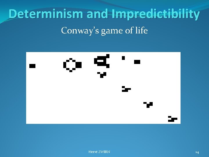 Determinism and Impredictibility Conway’s game of life Hervé ZWIRN 14 