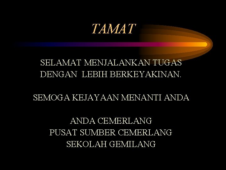 TAMAT SELAMAT MENJALANKAN TUGAS DENGAN LEBIH BERKEYAKINAN. SEMOGA KEJAYAAN MENANTI ANDA CEMERLANG PUSAT SUMBER