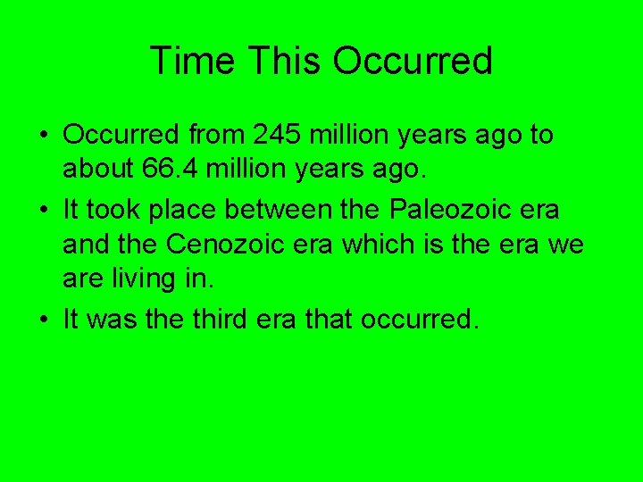 Time This Occurred • Occurred from 245 million years ago to about 66. 4