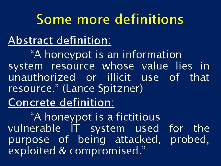 Some more definitions Abstract definition: “A honeypot is an information system resource whose value