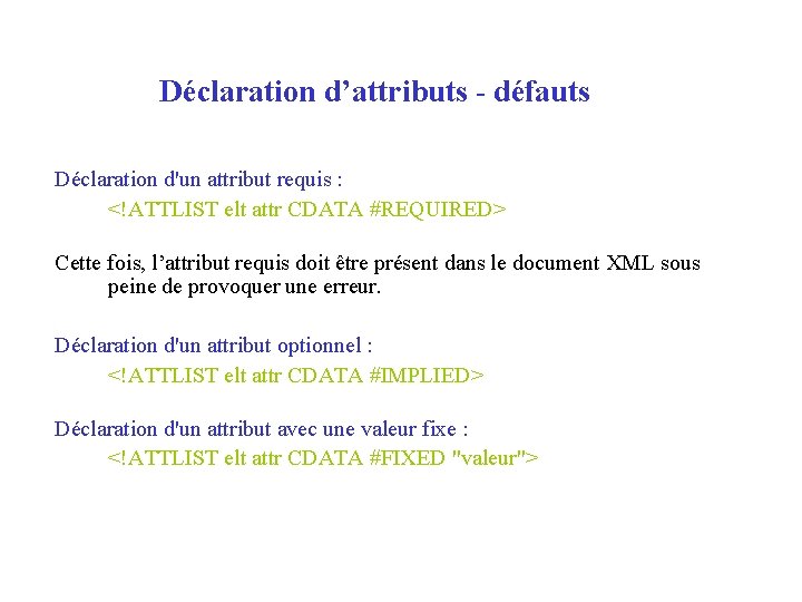 Déclaration d’attributs - défauts Déclaration d'un attribut requis : <!ATTLIST elt attr CDATA #REQUIRED>