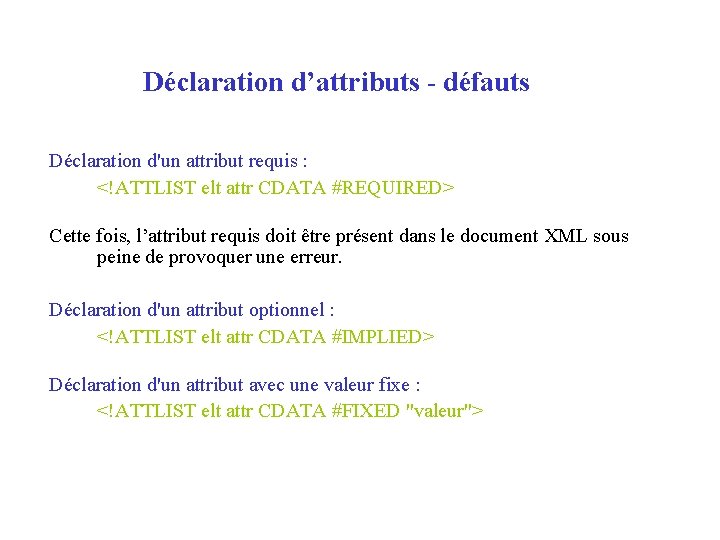 Déclaration d’attributs - défauts Déclaration d'un attribut requis : <!ATTLIST elt attr CDATA #REQUIRED>
