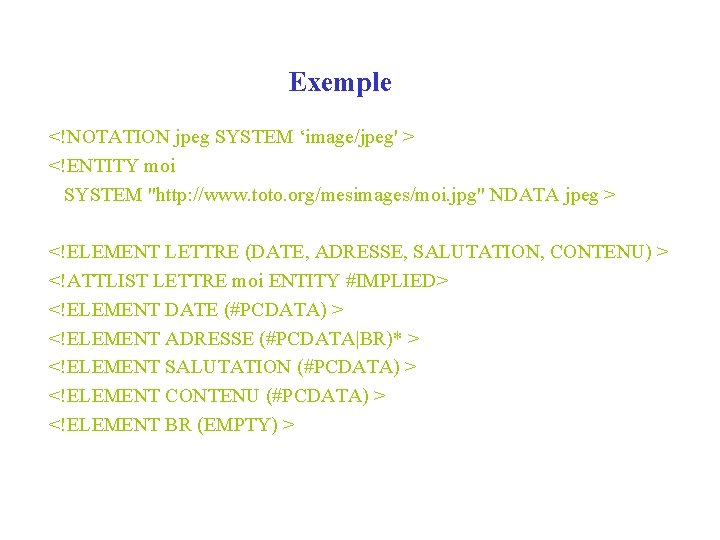 Exemple <!NOTATION jpeg SYSTEM ‘image/jpeg' > <!ENTITY moi SYSTEM "http: //www. toto. org/mesimages/moi. jpg"