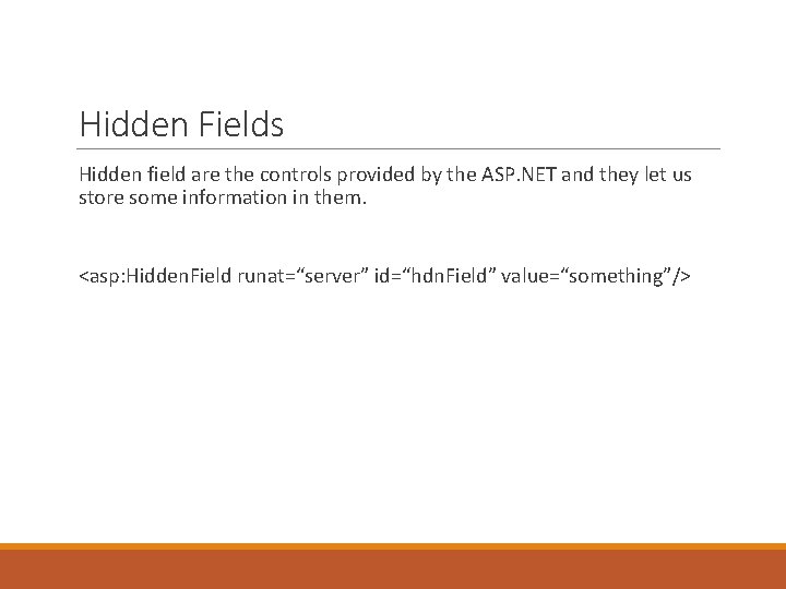 Hidden Fields Hidden field are the controls provided by the ASP. NET and they