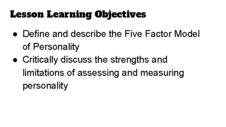 Lesson Learning Objectives ● Define and describe the Five Factor Model of Personality ● Lesson Learning Objectives ● Define and describe the Five Factor Model of Personality ●