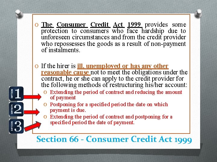 O The Consumer Credit Act 1999 provides some protection to consumers who face hardship