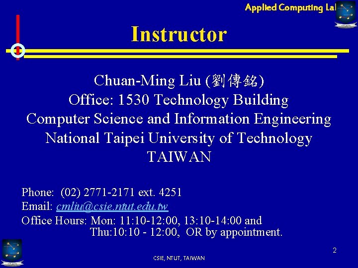Applied Computing Lab Instructor Chuan-Ming Liu (劉傳銘) Office: 1530 Technology Building Computer Science and