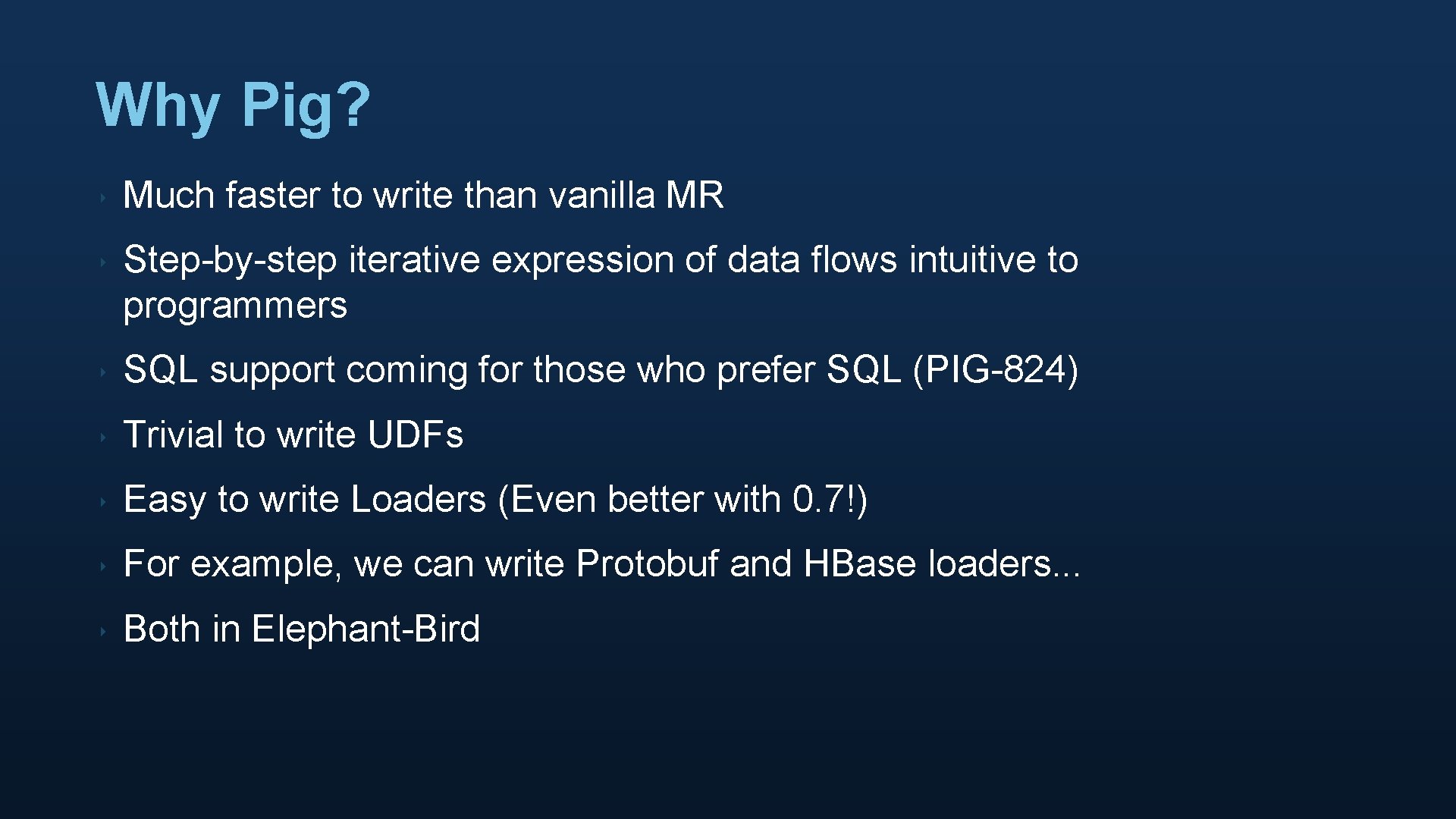 Why Pig? ‣ Much faster to write than vanilla MR ‣ Step-by-step iterative expression