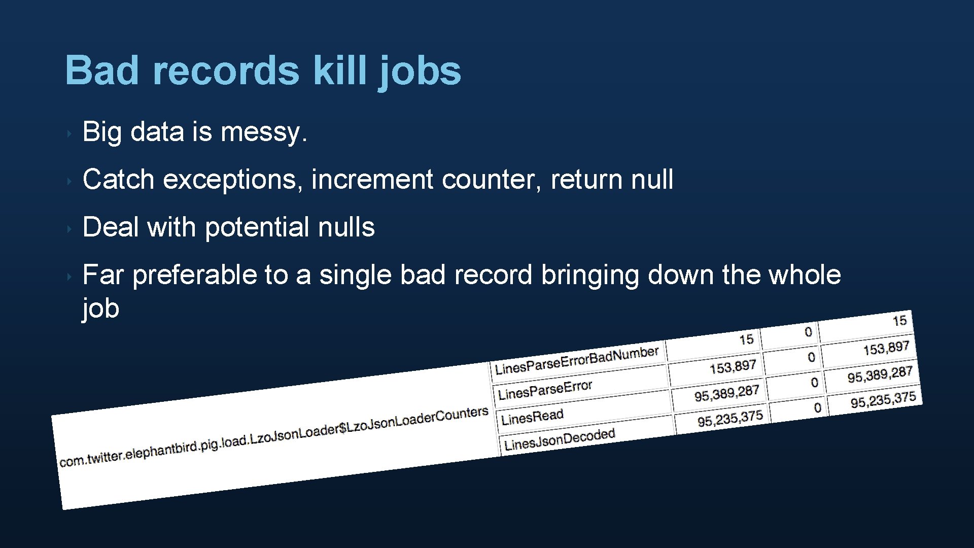 Bad records kill jobs ‣ Big data is messy. ‣ Catch exceptions, increment counter,