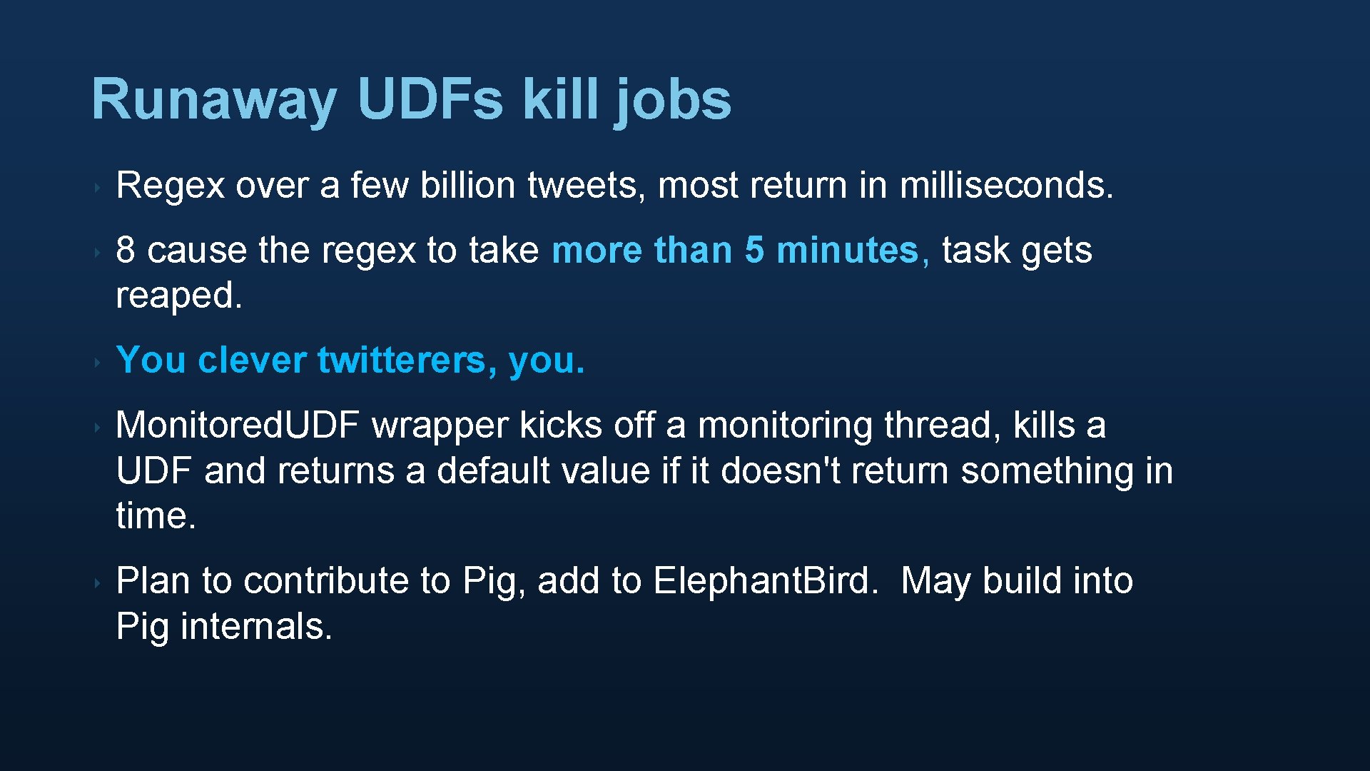 Runaway UDFs kill jobs ‣ Regex over a few billion tweets, most return in