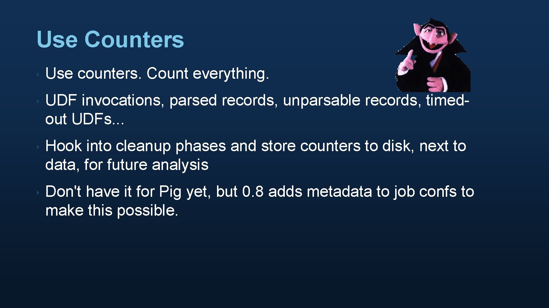 Use Counters ‣ Use counters. Count everything. ‣ UDF invocations, parsed records, unparsable records,