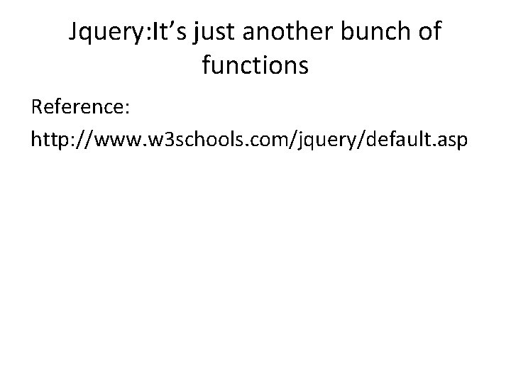 Jquery: It’s just another bunch of functions Reference: http: //www. w 3 schools. com/jquery/default. Jquery: It’s just another bunch of functions Reference: http: //www. w 3 schools. com/jquery/default.