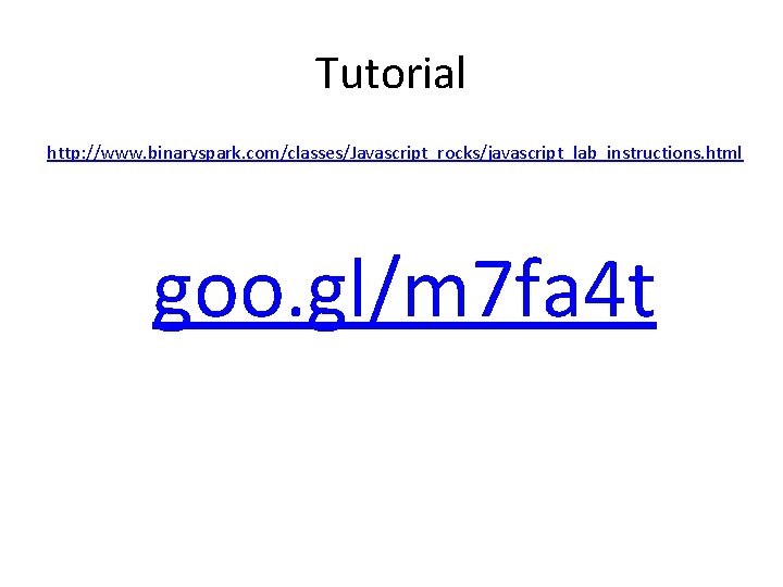 Tutorial http: //www. binaryspark. com/classes/Javascript_rocks/javascript_lab_instructions. html goo. gl/m 7 fa 4 t Tutorial http: //www. binaryspark. com/classes/Javascript_rocks/javascript_lab_instructions. html goo. gl/m 7 fa 4 t