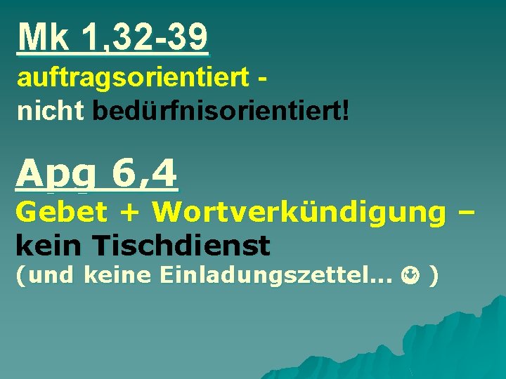 Mk 1, 32 -39 auftragsorientiert nicht bedürfnisorientiert! Apg 6, 4 Gebet + Wortverkündigung –